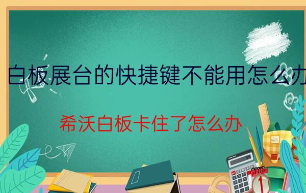 白板展台的快捷键不能用怎么办 希沃白板卡住了怎么办？